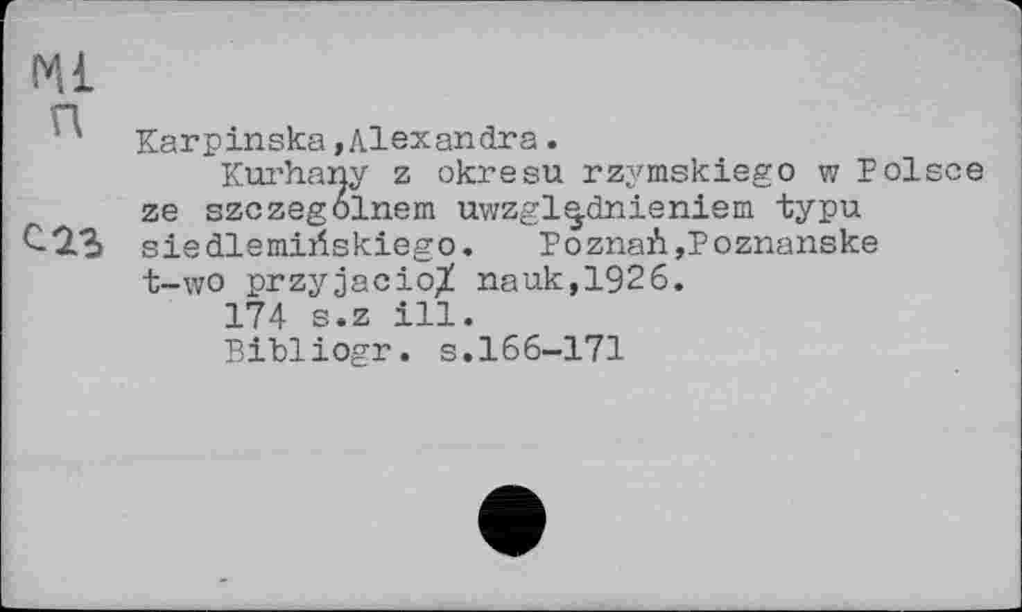 ﻿Ml
Karpinska»Alexandra.
Kurhany z okresu rzymskiego w Polsce ze szczegolnem uwzgl^dnieniem typu siedlemiilskiego. Poznaû,Poznanske t-wo przyjacioX nauk,1926.
174 s.z ill.
Bibliogr. s.166-171